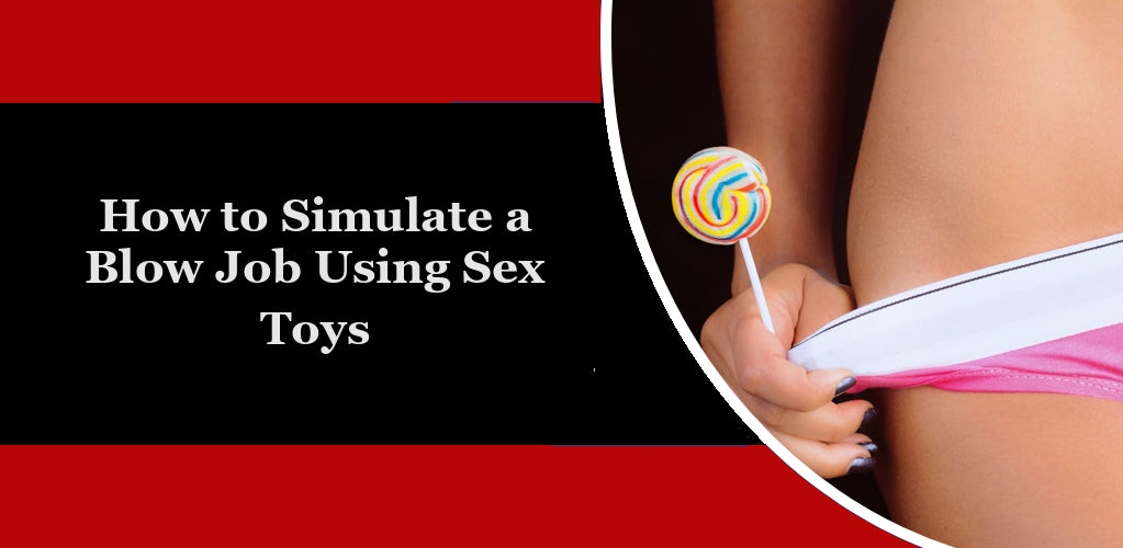 How to Simulate a Blow Job Using Sex Toys