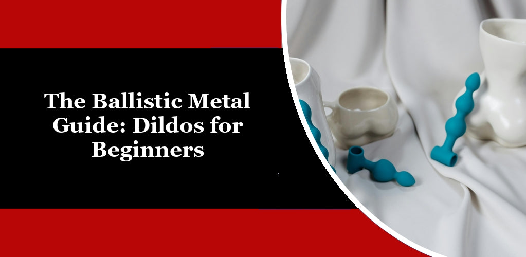 The Ballistic Metal Guide: Dildos for Beginners